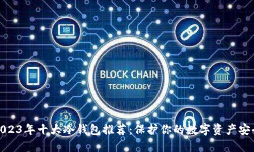 2023年十大冷钱包推荐：保护你的数字资产安全