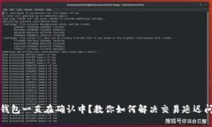 TP钱包一直在确认中？教你如何解决交易延迟问题