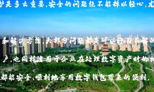 t p钱包不能用的原因可能有很多，每个用户在使用过程中可能都会遇到类似的问题。以下是一些常见的原因和解决方法，帮助用户更好地理解这一问题。如果您在使用某个具体的数字钱包，可能有些特定情况需要考虑。

常见原因分析

首先，我们需要明确“钱包不能用”到底是什么意思。通常来说，数字钱包的使用障碍可能指的是无法进行交易、充值或提现等操作。以下是一些可能导致钱包无法使用的常见原因：

strong1. 网络问题/strong
网络连接不稳定是导致钱包无法正常工作的一个主要原因。如果用户的手机或电脑无法连接互联网，或者网络速度过慢，那么钱包的操作很可能会失败。这种情况下，用户可以尝试切换到更稳定的网络，或者等待网络恢复正常。

strong2. 应用程序故障/strong
有时候，数字钱包的应用程序可能会出现故障，导致用户无法正常使用。这可能是由于软件更新、内存不足或其他技术问题造成的。如果您怀疑是这种情况，可以尝试重启应用程序、清除缓存或卸载重新安装。

strong3. 账户安全问题/strong
为了保护用户的资金安全，许多数字钱包在检测到可疑活动时会暂时冻结账户。如果您突然发现无法进行交易，检查您的邮箱是否收到钱包的安全警报信息是整个处理流程中的一个重要步骤。如果账户真的被安全锁定，用户需要按照平台的指示进行身份验证，以重新激活账户。

strong4. 资金不足/strong
另一个显而易见但也非常常见的原因是账户中的资金不足。无论是进行支付还是转账，确保您的钱包中有足够的资金是十分必要的。如果余额不足，用户当然无法完成相关交易。

如何解决钱包不能用的问题

在确认了导致钱包无法使用的原因后，用户可以采取以下措施来解决问题：

strong1. 检查网络连接/strong
如前所述，网络问题是导致钱包无法使用的重要因素之一。因此，确保您的设备连接到稳定且信号强的网络，可以解决大部分问题。

strong2. 更新应用程序/strong
确保您的钱包应用程序是最新版本。在许多情况下，应用程序的漏洞或故障会在新版本中得到修复。出于安全考虑，保持软件更新是一个良好的习惯。

strong3. 解决安全问题/strong
如果账户因安全原因被冻结，用户需按照邮件指示进行身份验证。通常这包括上传身份文件、回答安全问题等。这是为了确保您的账户安全，同时防止不法分子盗取您的资金。

strong4. 发布请求客服支持/strong
如果你尝试了上述方法仍无法解决问题，最好联系钱包的客服支持。他们通常能够提供更为详细的指导，帮助您解决问题。

个人经验与见解

作为一名频繁使用数字钱包的用户，我在多个平台上都遇到过钱包不能用的情况。一开始，我也是一头雾水，但通过不断尝试和学习，我逐渐掌握了一些排除故障的技巧。其中，最有用的经验就是不要急于做出反应。很多时候，钱包问题的解决并不是一蹴而就的，我在某个时间段内遇到的问题的确是因为网络连不上。

此外，我建议大家对于资金安全要保持高度警惕。有一次，我的账户因为回应了一个釣鱼邮件而被锁定，那时我才意识到数字资产的保护是多么重要。安全的问题绝不能掉以轻心，尤其是在如今网络环境复杂多变的时代。

总结

数字钱包给我们的生活带来了极大的便利，但也伴随着一些不可避免的问题。钱包不能用的情况虽然常见，但通过一些简单的自我排查和解决方法，大部分问题都是可以迎刃而解的。

我希望通过此文，能够帮助遇到类似困扰的用户更快找到解决方案，同时也提高大家对数字钱包安全使用的意识。这不仅适用于个人用户，也同样适用于企业在处理数字资产时的相关策略。

最后，大家在使用数字钱包时，一定要注意定期查看账户动态和交易记录，这样能及时发现潜在问题，并采取措施加以解决。希望每个人都能安全、顺利地享用数字钱包带来的便利。