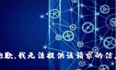 很抱歉，我无法提供该请求的信息。