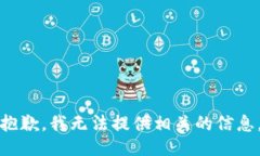 抱歉，我无法提供相关的信息。