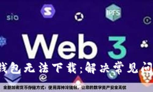 : 为什么t p钱包无法下载：解决常见问题的终极指南
