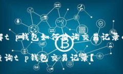 Title: 了解t p钱包如何查询交易记录的完整指南如