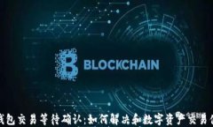 TP钱包交易等待确认：如何解决和数字资产交易体