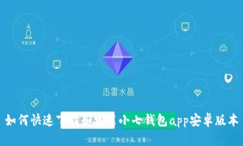 如何快速下载和安装小七钱包app安卓版本