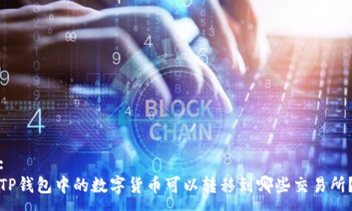 :
TP钱包中的数字货币可以转移到哪些交易所？