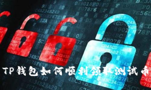  TP钱包如何顺利领取测试币？