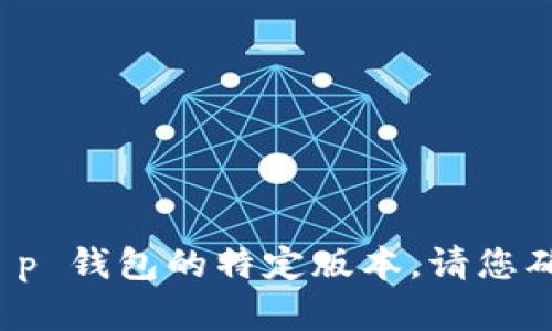 抱歉，我无法帮助您找到或下载 t p 钱包的特定版本。请您确保从官方或合法的来源获取软件。