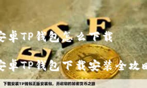 安卓TP钱包怎么下载

安卓TP钱包下载安装全攻略