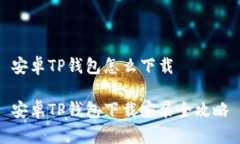 安卓TP钱包怎么下载安卓