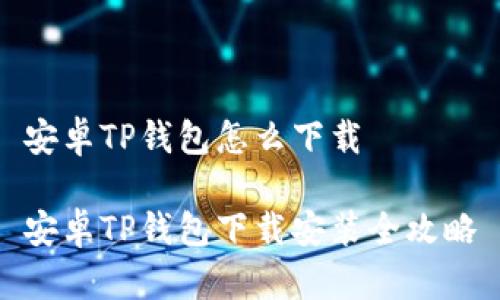 安卓TP钱包怎么下载

安卓TP钱包下载安装全攻略