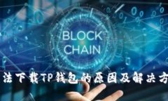 手机无法下载TP钱包的原因及解决方案详解