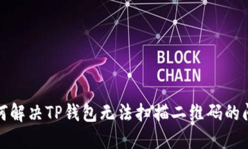 如何解决TP钱包无法扫描二维码的问题