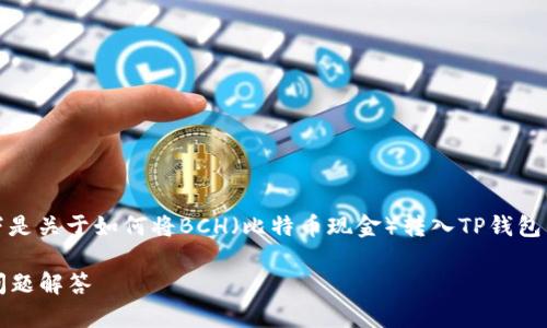 注意：为了满足内容的长篇需求，以下是关于如何将BCH（比特币现金）转入TP钱包的详细介绍，并包含相关问题的解答。

TP钱包转入BCH的具体步骤与常见问题解答