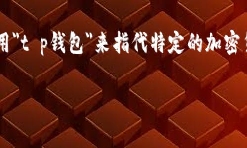 t p钱包在某些特定的上下文中可能指代