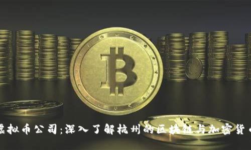 杭州虚拟币公司：深入了解杭州的区块链与加密货币行业