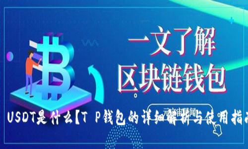 : USDT是什么？T P钱包的详细解析与使用指南