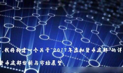 基于您的请求，我将构建一个关于“2017年虚拟货币底部”的详细文章框架。 

2017年虚拟货币底部分析与市场展望