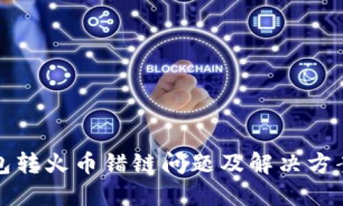 TP钱包转火币错链问题及解决方案详解