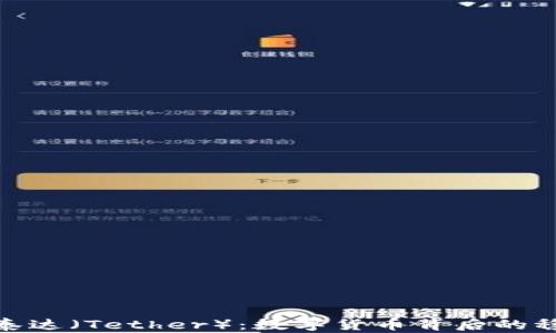 
全面了解虚拟币泰达（Tether）：数字货币背后的稳定币与市场影响